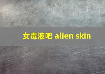 女毒液吧 alien skin